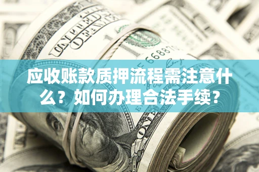 济南应收账款质押流程需注意什么？如何办理合法手续？