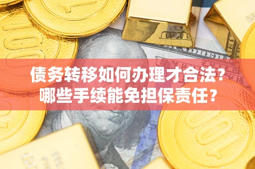 济南债务转移如何办理才合法？哪些手续能免担保责任？