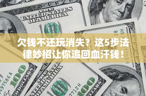 济南欠钱不还玩消失？这5步法律妙招让你追回血汗钱！