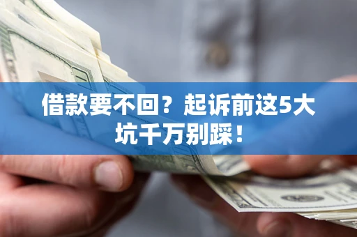 济南借款要不回？起诉前这5大坑千万别踩！