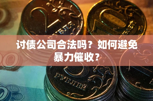 济南讨债公司合法吗？如何避免暴力催收？