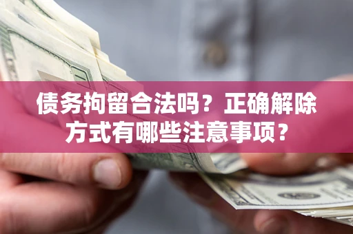 济南债务拘留合法吗？正确解除方式有哪些注意事项？
