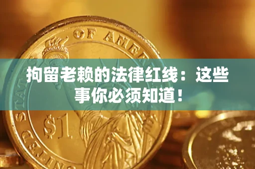 济南拘留老赖的法律红线：这些事你必须知道！