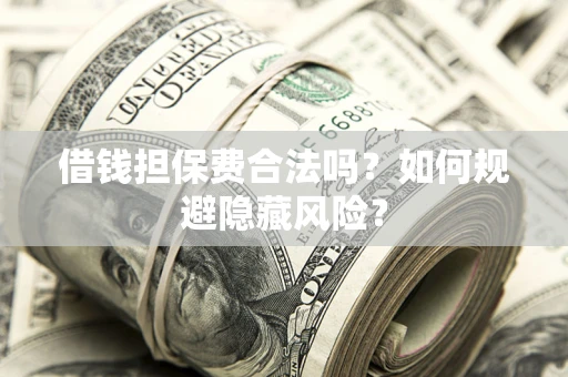 济南借钱担保费合法吗？如何规避隐藏风险？