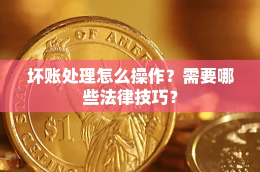 济南坏账处理怎么操作？需要哪些法律技巧？