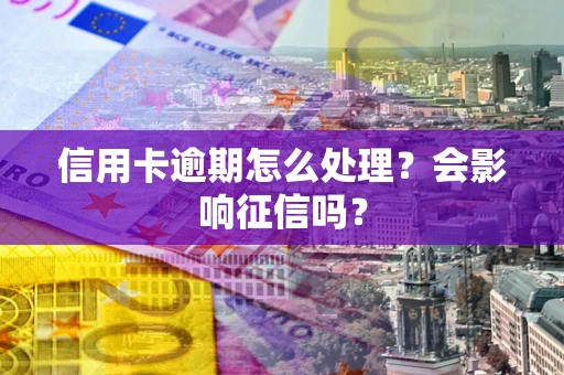 济南信用卡逾期怎么处理？会影响征信吗？