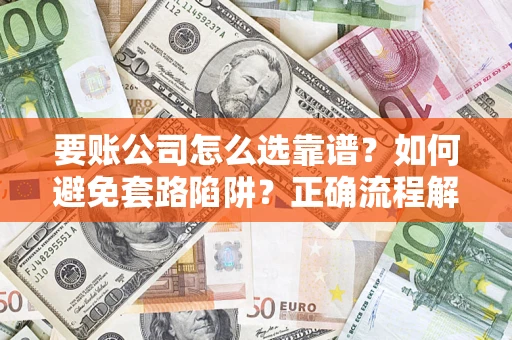 济南要账公司怎么选靠谱？如何避免套路陷阱？正确流程解析