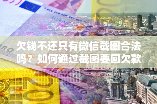 济南欠钱不还只有微信截图合法吗？如何通过截图要回欠款？