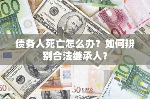 济南债务人死亡怎么办？如何辨别合法继承人？