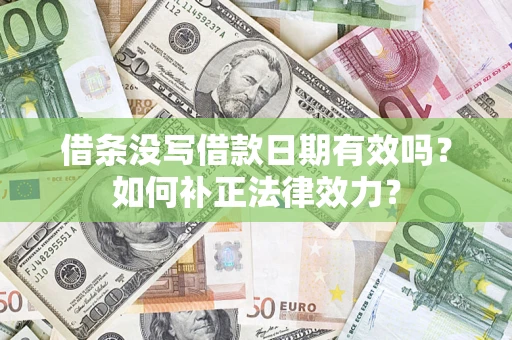 济南借条没写借款日期有效吗？如何补正法律效力？