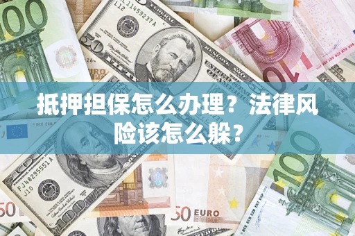 济南抵押担保怎么办理？法律风险该怎么躲？