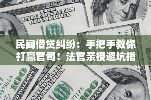 济南民间借贷纠纷：手把手教你打赢官司！法官亲授避坑指南