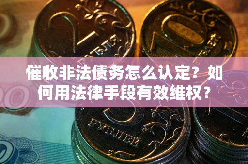 济南催收非法债务怎么认定？如何用法律手段有效维权？