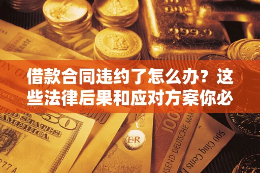 济南借款合同违约了怎么办？这些法律后果和应对方案你必须知道