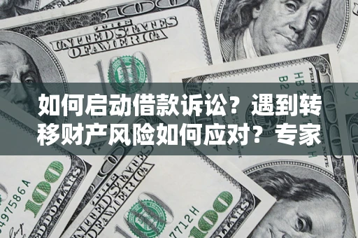 济南如何启动借款诉讼？遇到转移财产风险如何应对？专家解局支招