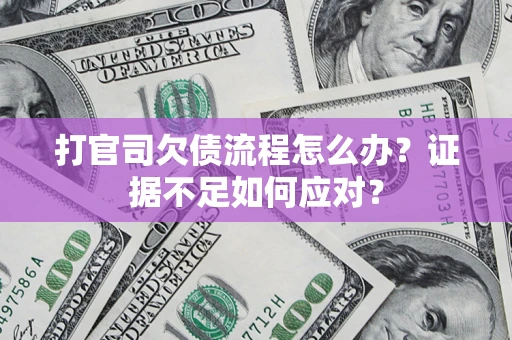济南打官司欠债流程怎么办？证据不足如何应对？