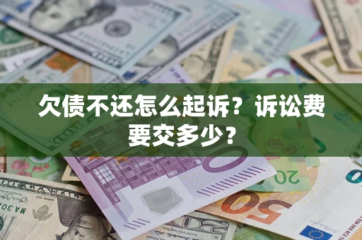 济南欠债不还怎么起诉？诉讼费要交多少？