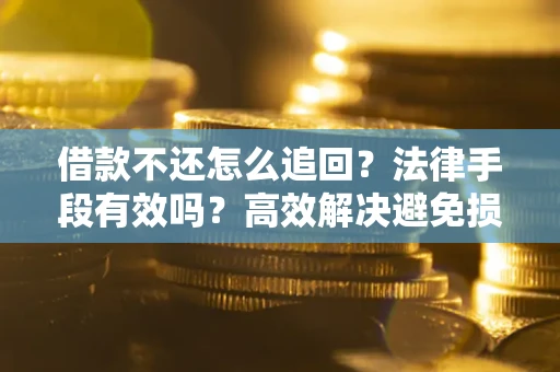 济南借款不还怎么追回？法律手段有效吗？高效解决避免损失