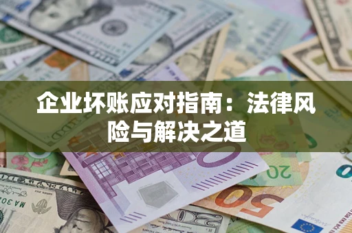 济南企业坏账应对指南：法律风险与解决之道