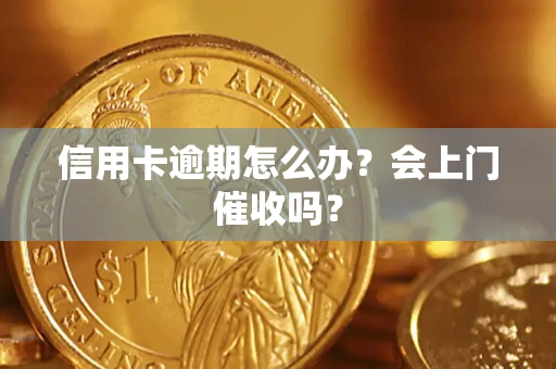 济南信用卡逾期怎么办？会上门催收吗？