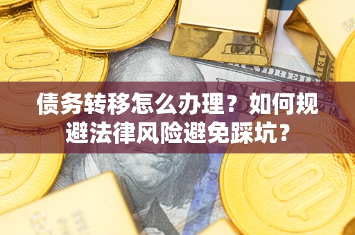 济南债务转移怎么办理？如何规避法律风险避免踩坑？