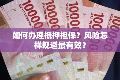 济南如何办理抵押担保？风险怎样规避最有效？