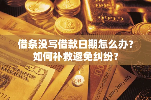 济南借条没写借款日期怎么办？如何补救避免纠纷？