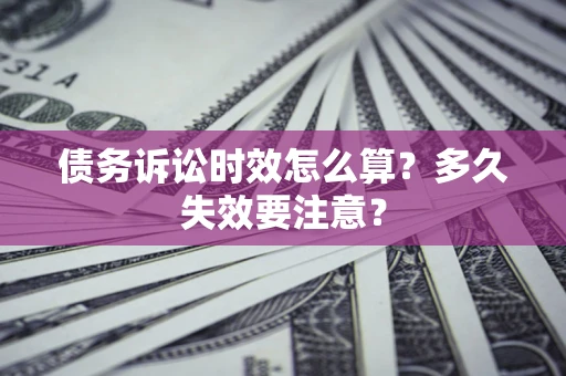 济南债务诉讼时效怎么算？多久失效要注意？