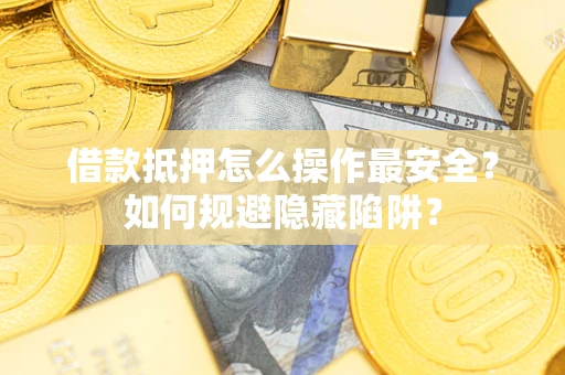 济南借款抵押怎么操作最安全？如何规避隐藏陷阱？