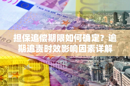 济南担保追偿期限如何确定？逾期追责时效影响因素详解