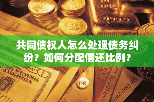 济南共同债权人怎么处理债务纠纷？如何分配偿还比例？