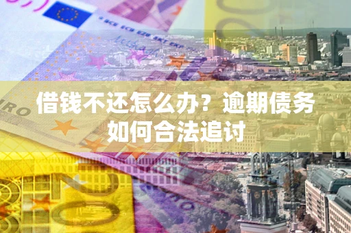 济南借钱不还怎么办？逾期债务如何合法追讨