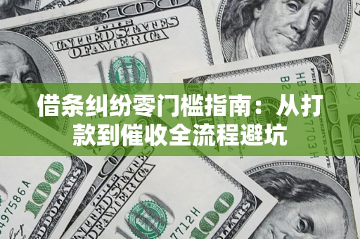 济南借条纠纷零门槛指南：从打款到催收全流程避坑