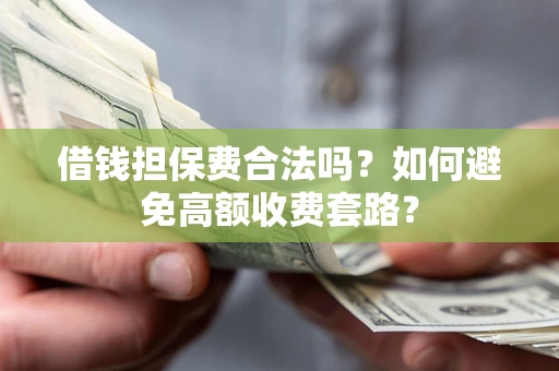 济南借钱担保费合法吗？如何避免高额收费套路？