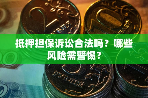 济南抵押担保诉讼合法吗？哪些风险需警惕？