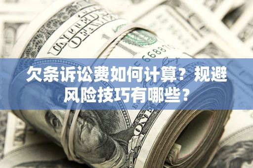 济南欠条诉讼费如何计算？规避风险技巧有哪些？
