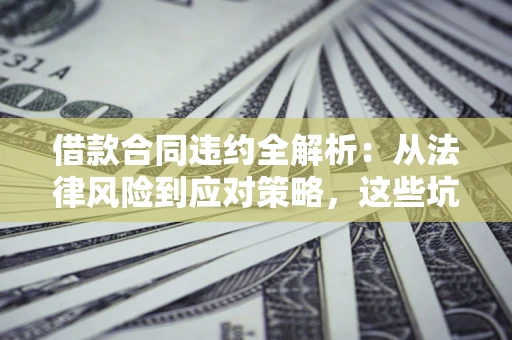济南借款合同违约全解析：从法律风险到应对策略，这些坑别再踩！