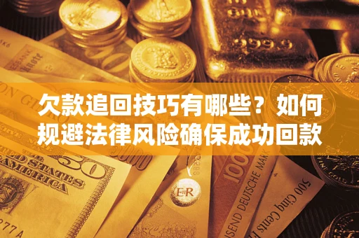 济南欠款追回技巧有哪些？如何规避法律风险确保成功回款？