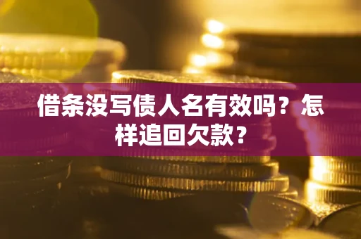 济南借条没写债人名有效吗？怎样追回欠款？