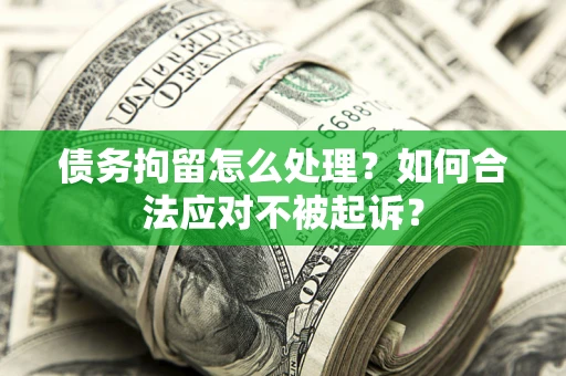 济南债务拘留怎么处理？如何合法应对不被起诉？