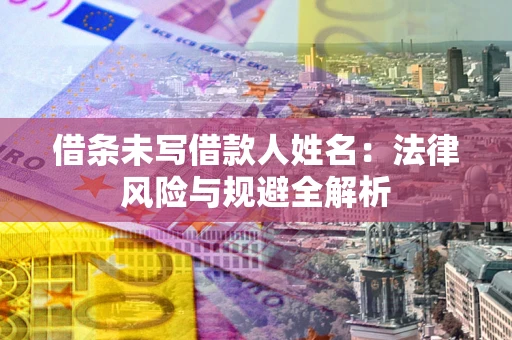济南借条未写借款人姓名：法律风险与规避全解析