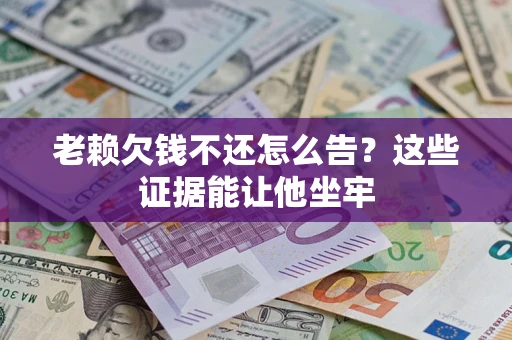 济南老赖欠钱不还怎么告？这些证据能让他坐牢