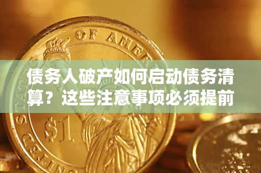 济南债务人破产如何启动债务清算？这些注意事项必须提前知道
