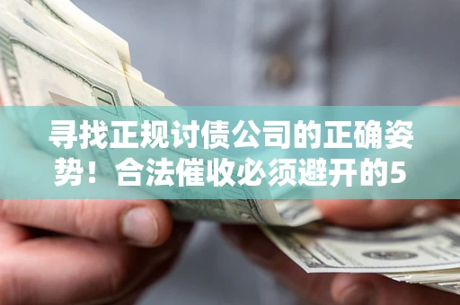 济南寻找正规讨债公司的正确姿势！合法催收必须避开的5大雷区