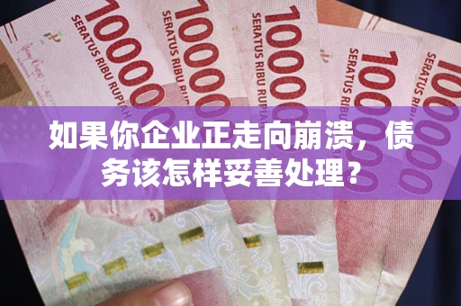 济南如果你企业正走向崩溃，债务该怎样妥善处理？