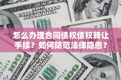 济南怎么办理合同债权债权转让手续？如何防范法律隐患？