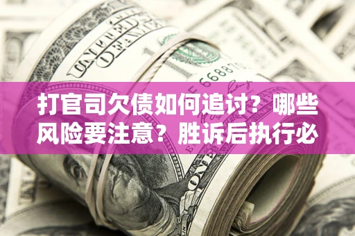 济南打官司欠债如何追讨？哪些风险要注意？胜诉后执行必看！