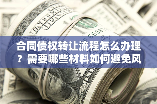 济南合同债权转让流程怎么办理？需要哪些材料如何避免风险？