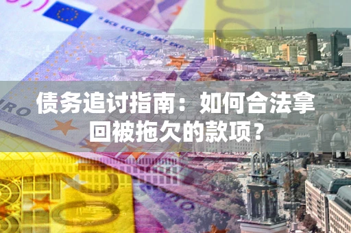 济南债务追讨指南：如何合法拿回被拖欠的款项？
