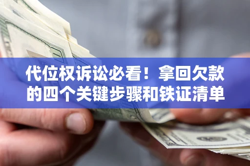 济南代位权诉讼必看！拿回欠款的四个关键步骤和铁证清单